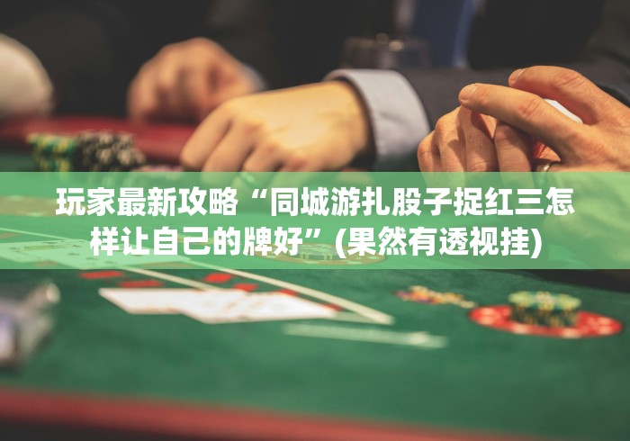 玩家最新攻略“同城游扎股子捉红三怎样让自己的牌好”(果然有透视挂)