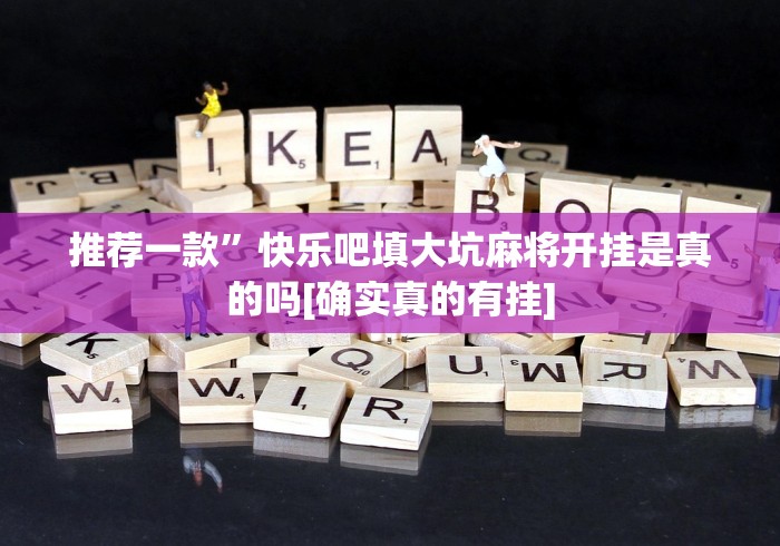 推荐一款”快乐吧填大坑麻将开挂是真的吗[确实真的有挂]