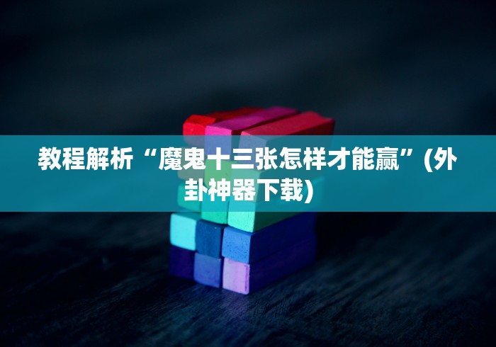 教程解析“魔鬼十三张怎样才能赢”(外卦神器下载)