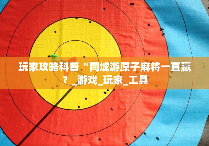 玩家攻略科普“同城游原子麻将一直赢?_游戏_玩家_工具 玩家攻略科普“同城游原子麻将一直赢?_游戏_玩家_工具