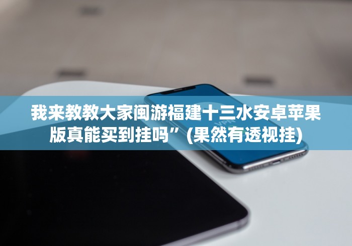 我来教教大家闽游福建十三水安卓苹果版真能买到挂吗”(果然有透视挂)