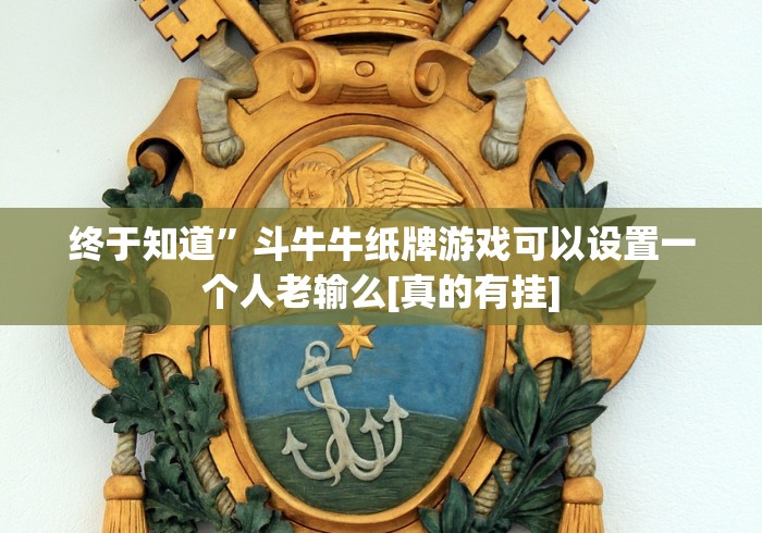 终于知道”斗牛牛纸牌游戏可以设置一个人老输么[真的有挂]