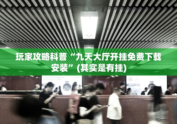 玩家攻略科普“九天大厅开挂免费下载安装”(其实是有挂)