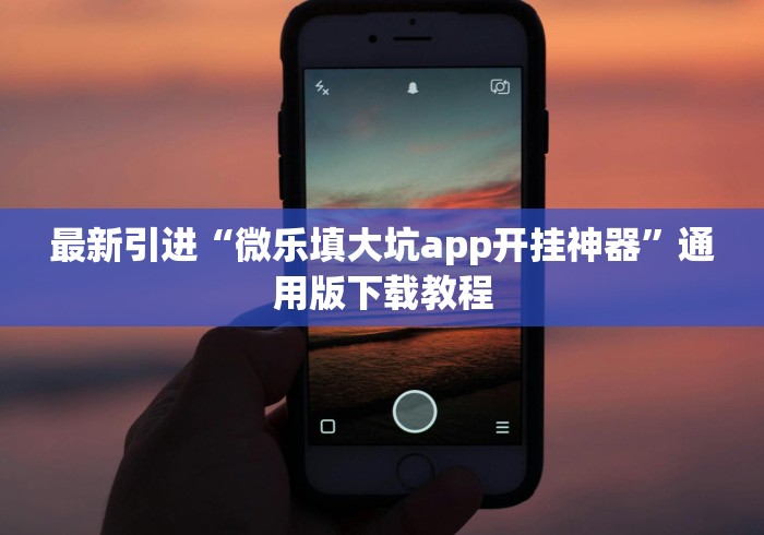 最新引进“微乐填大坑app开挂神器”通用版下载教程
