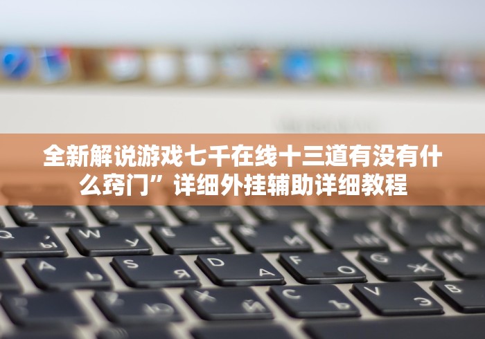 全新解说游戏七千在线十三道有没有什么窍门”详细外挂辅助详细教程