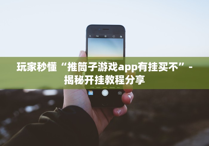 玩家秒懂“推筒子游戏app有挂买不”-揭秘开挂教程分享