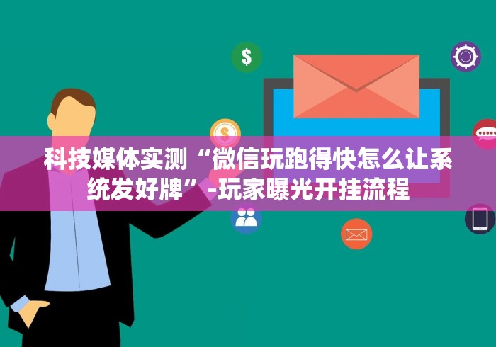 科技媒体实测“微信玩跑得快怎么让系统发好牌”-玩家曝光开挂流程