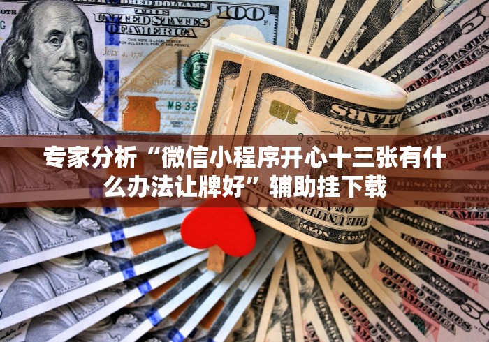 专家分析“微信小程序开心十三张有什么办法让牌好”辅助挂下载