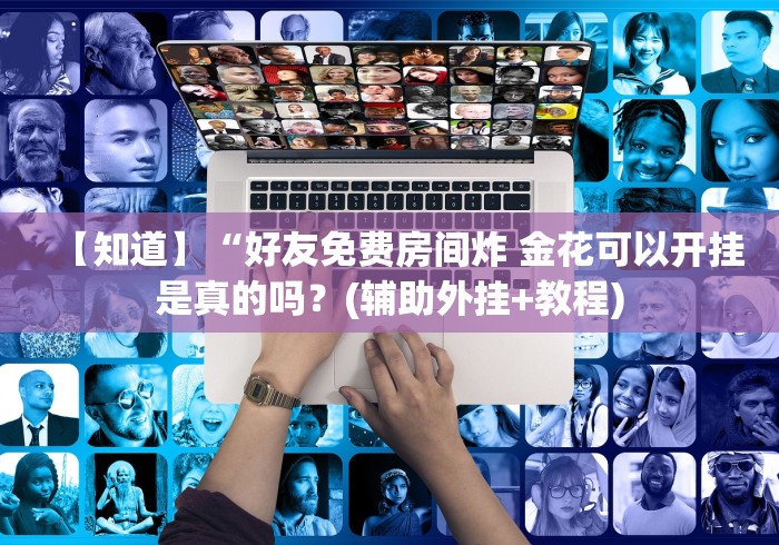 【知道】“好友免费房间炸 金花可以开挂是真的吗？(辅助外挂+教程)