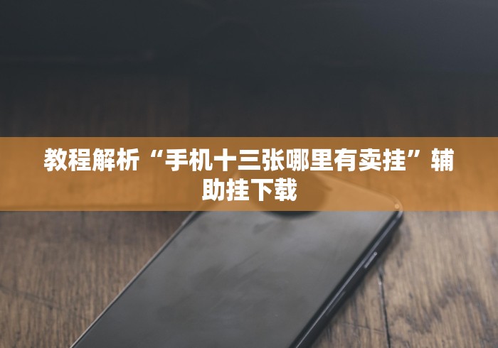 教程解析“手机十三张哪里有卖挂”辅助挂下载