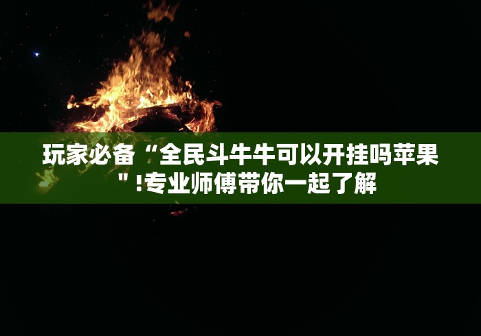 玩家必备“全民斗牛牛可以开挂吗苹果＂!专业师傅带你一起了解