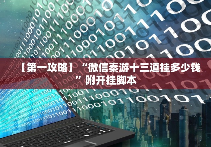 【第一攻略】“微信秦游十三道挂多少钱”附开挂脚本