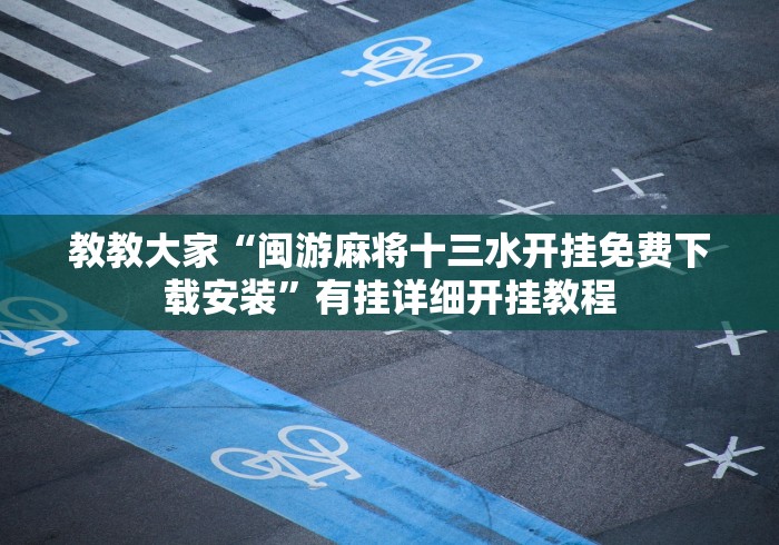 教教大家“闽游麻将十三水开挂免费下载安装”有挂详细开挂教程 教教大家“闽游麻将十三水开挂免费下载安装”有挂详细开挂教程