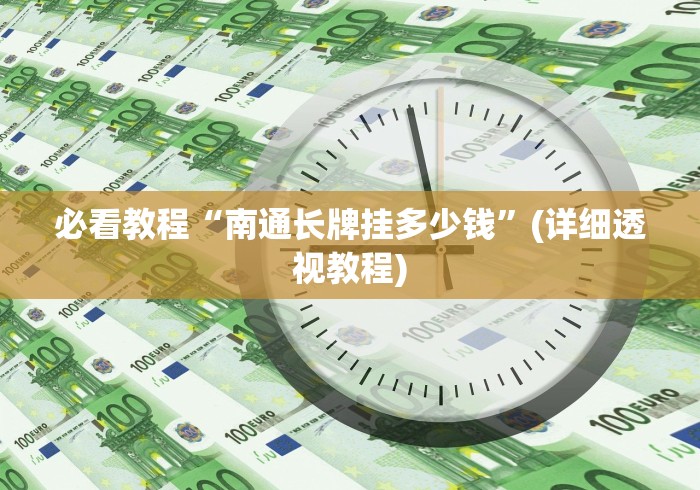 必看教程“南通长牌挂多少钱”(详细透视教程)