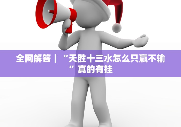 全网解答｜“天胜十三水怎么只赢不输”真的有挂