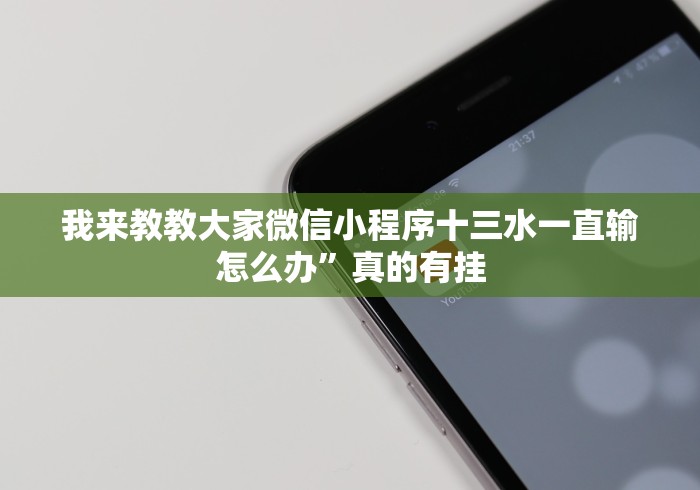 我来教教大家微信小程序十三水一直输怎么办”真的有挂