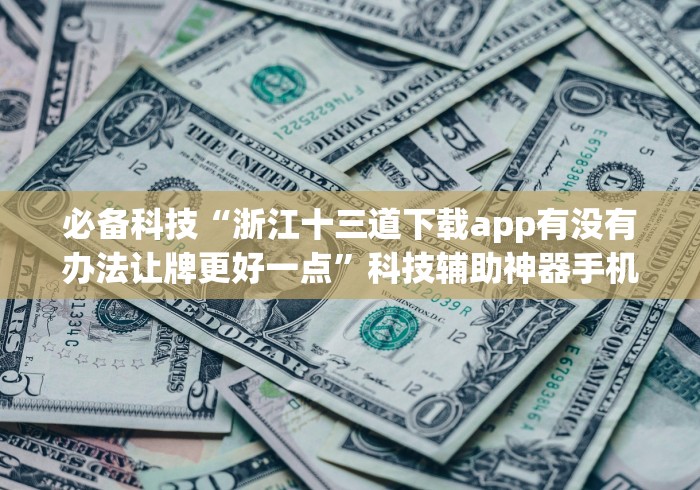 必备科技“浙江十三道下载app有没有办法让牌更好一点”科技辅助神器手机版教程 必备科技“浙江十三道下载app有没有办法让牌更好一点”科技辅助神器手机版教程