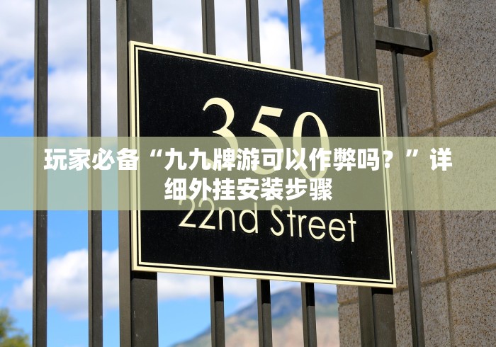 玩家必备“九九牌游可以作弊吗?”详细外挂安装步骤 玩家必备“九九牌游可以作弊吗?”详细外挂安装步骤