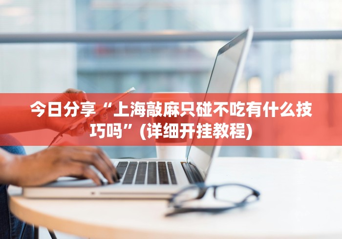 今日分享“上海敲麻只碰不吃有什么技巧吗”(详细开挂教程)