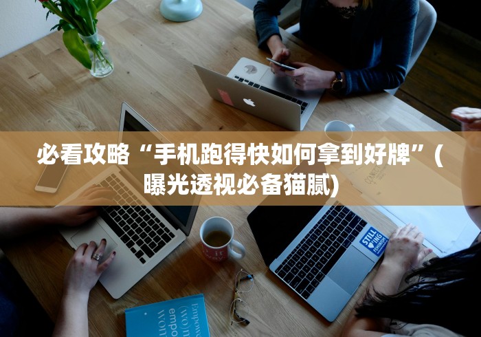 必看攻略“手机跑得快如何拿到好牌”(曝光透视必备猫腻) 必看攻略“手机跑得快如何拿到好牌”(曝光透视必备猫腻)