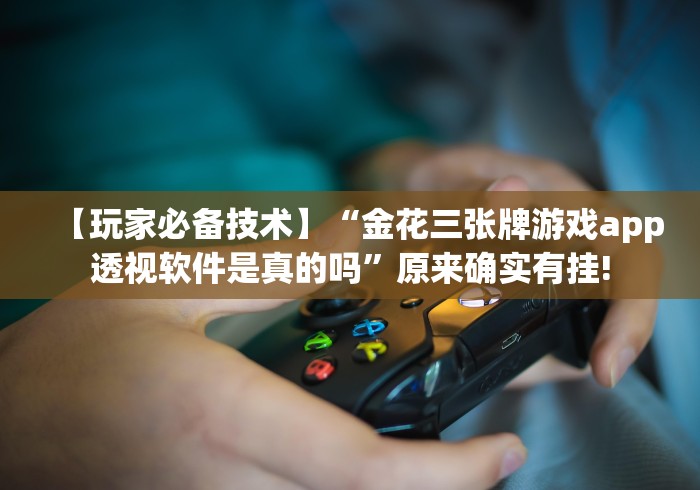 【玩家必备技术】“金花三张牌游戏app透视软件是真的吗”原来确实有挂! 【玩家必备技术】“金花三张牌游戏app透视软件是真的吗”原来确实有挂!