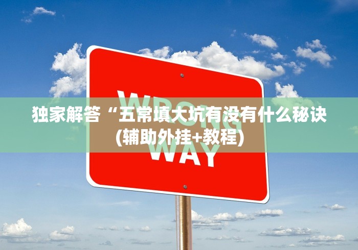 独家解答“五常填大坑有没有什么秘诀(辅助外挂+教程) 独家解答“五常填大坑有没有什么秘诀(辅助外挂+教程)