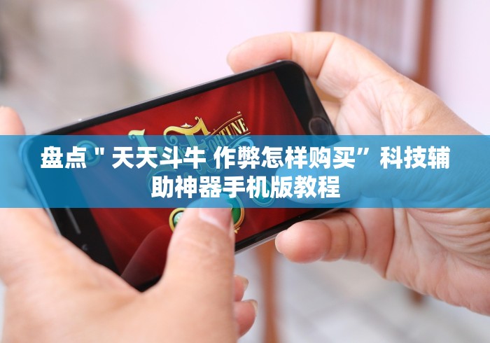 盘点"天天斗牛 作弊怎样购买”科技辅助神器手机版教程 盘点"天天斗牛 作弊怎样购买”科技辅助神器手机版教程