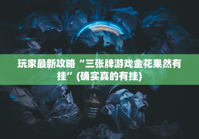 玩家最新攻略“三张牌游戏金花果然有挂”(确实真的有挂) 玩家最新攻略“三张牌游戏金花果然有挂”(确实真的有挂)