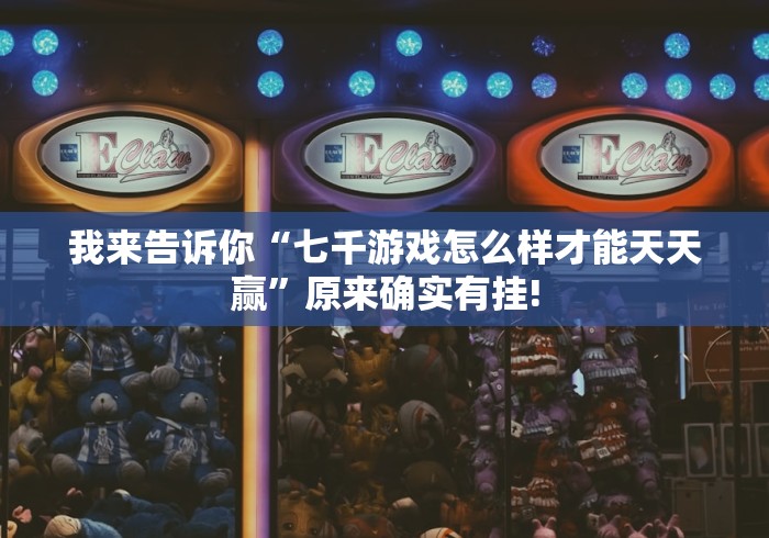 我来告诉你“七千游戏怎么样才能天天赢”原来确实有挂! 我来告诉你“七千游戏怎么样才能天天赢”原来确实有挂!