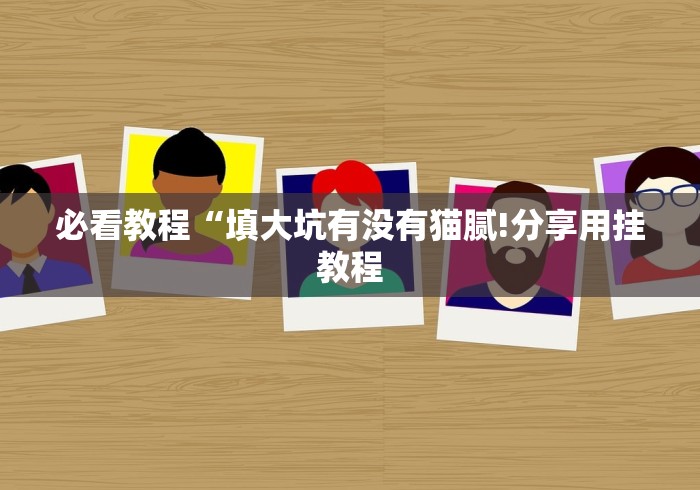 必看教程“填大坑有没有猫腻!分享用挂教程