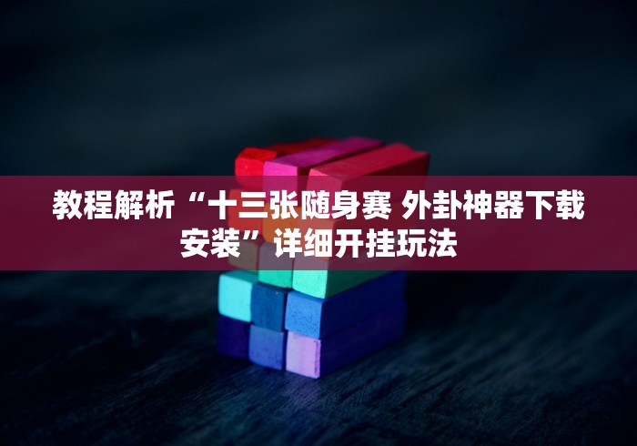 教程解析“十三张随身赛 外卦神器下载安装”详细开挂玩法