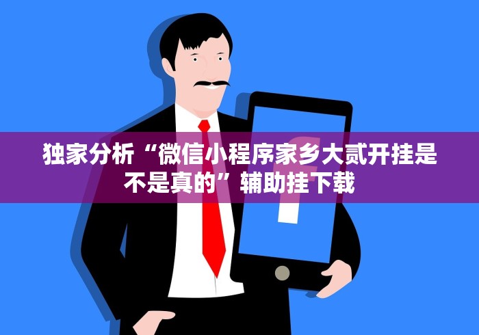 独家分析“微信小程序家乡大贰开挂是不是真的”辅助挂下载
