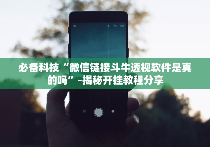 必备科技“微信链接斗牛透视软件是真的吗”-揭秘开挂教程分享 必备科技“微信链接斗牛透视软件是真的吗”-揭秘开挂教程分享