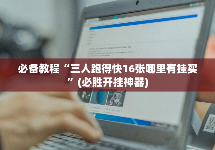 必备教程“三人跑得快16张哪里有挂买”(必胜开挂神器)