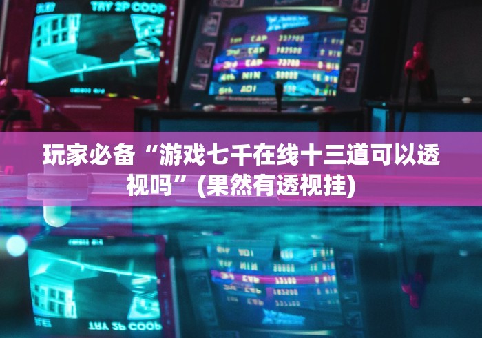 玩家必备“游戏七千在线十三道可以透视吗”(果然有透视挂)