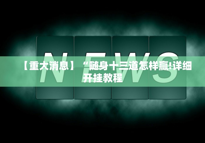 【重大消息】“随身十三道怎样赢!详细开挂教程