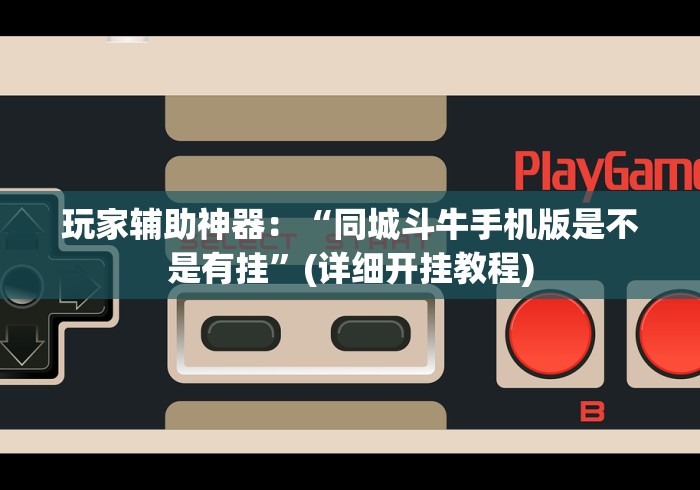 玩家辅助神器:“同城斗牛手机版是不是有挂”(详细开挂教程) 玩家辅助神器:“同城斗牛手机版是不是有挂”(详细开挂教程)