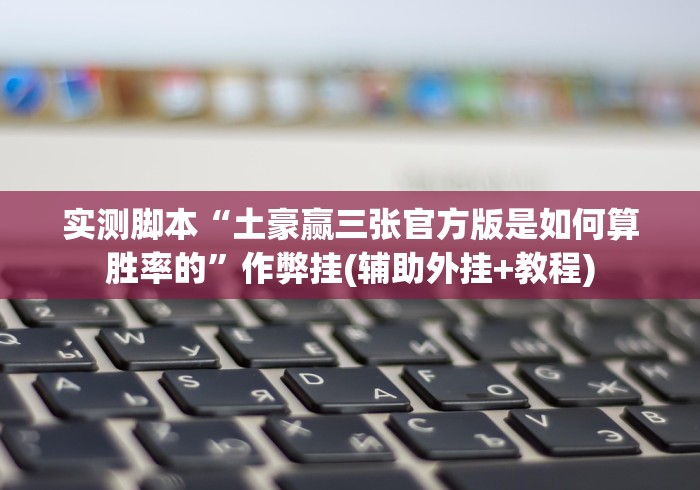 实测脚本“土豪赢三张官方版是如何算胜率的”作弊挂(辅助外挂+教程) 实测脚本“土豪赢三张官方版是如何算胜率的”作弊挂(辅助外挂+教程)