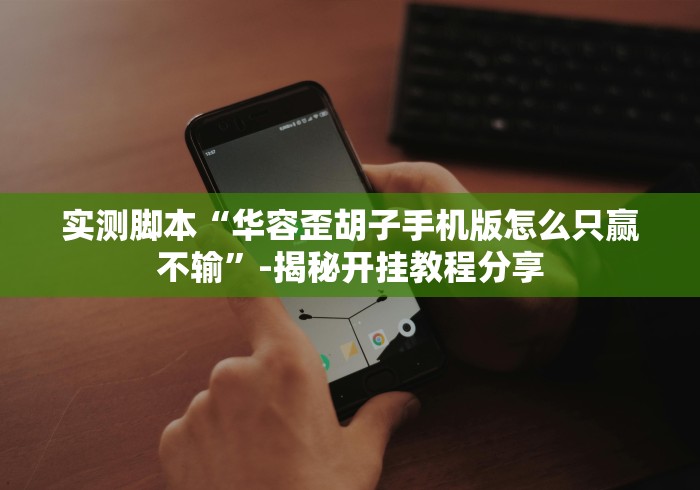 实测脚本“华容歪胡子手机版怎么只赢不输”-揭秘开挂教程分享 实测脚本“华容歪胡子手机版怎么只赢不输”-揭秘开挂教程分享