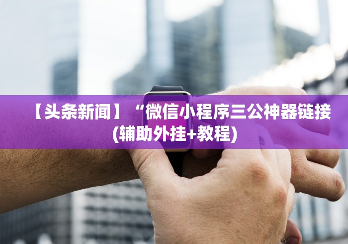 【头条新闻】“微信小程序三公神器链接(辅助外挂+教程)