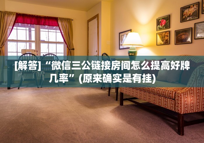 [解答]“微信三公链接房间怎么提高好牌几率”(原来确实是有挂)