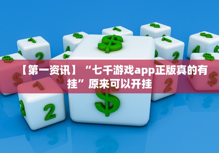 【第一资讯】“七千游戏app正版真的有挂”原来可以开挂