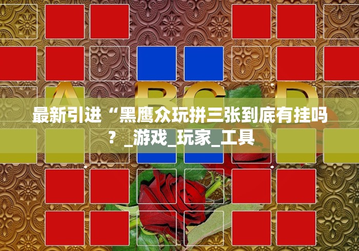 最新引进“黑鹰众玩拼三张到底有挂吗?_游戏_玩家_工具 最新引进“黑鹰众玩拼三张到底有挂吗?_游戏_玩家_工具