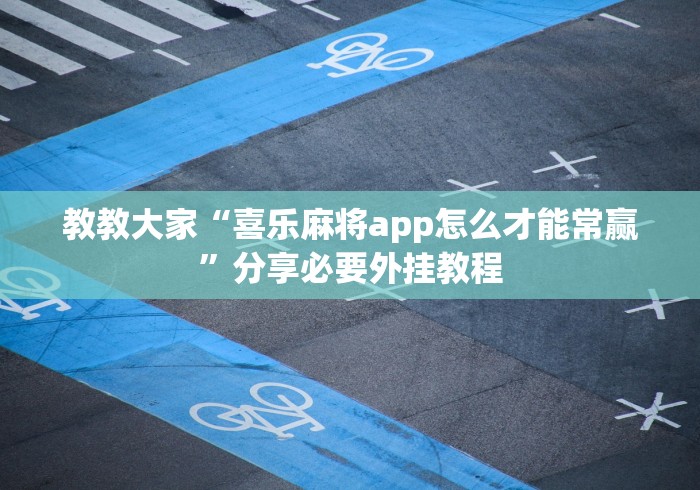 教教大家“喜乐麻将app怎么才能常赢”分享必要外挂教程