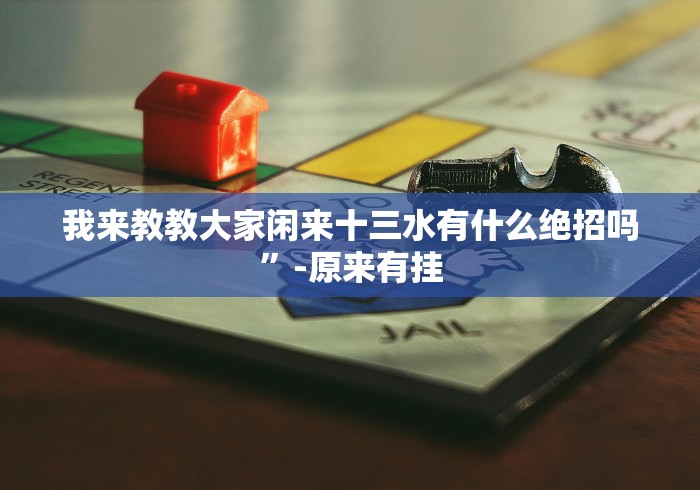 我来教教大家闲来十三水有什么绝招吗”-原来有挂