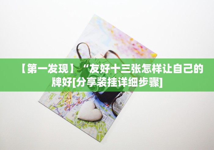 【第一发现】“友好十三张怎样让自己的牌好[分享装挂详细步骤]