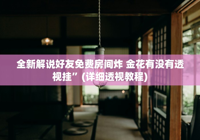 全新解说好友免费房间炸 金花有没有透视挂”(详细透视教程)