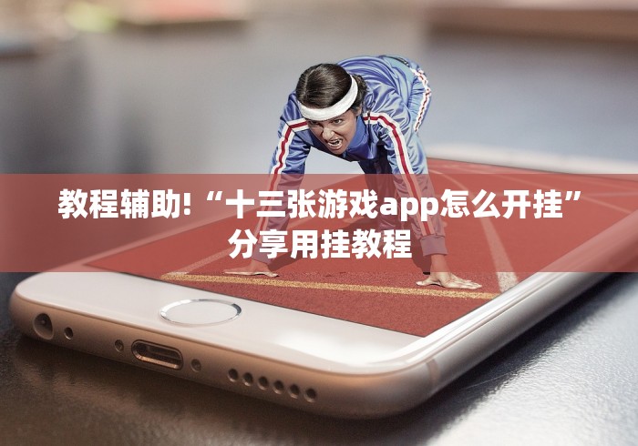 教程辅助!“十三张游戏app怎么开挂”分享用挂教程 教程辅助!“十三张游戏app怎么开挂”分享用挂教程