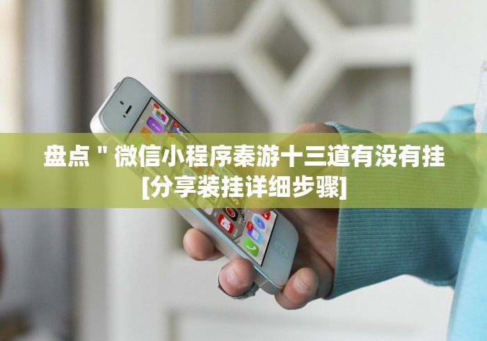 盘点＂微信小程序秦游十三道有没有挂[分享装挂详细步骤]