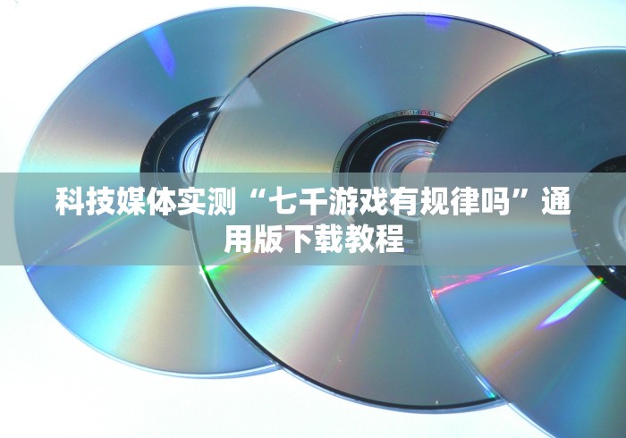 科技媒体实测“七千游戏有规律吗”通用版下载教程